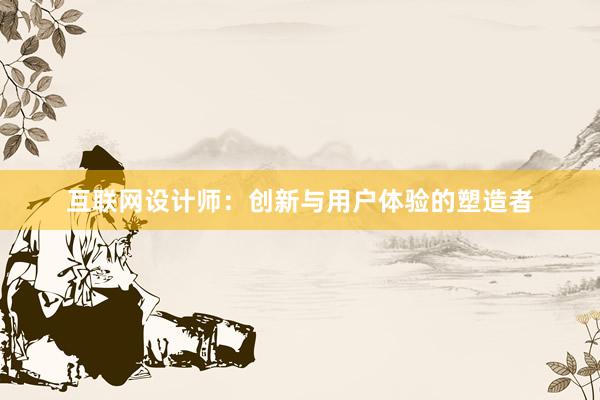 互联网设计师：创新与用户体验的塑造者