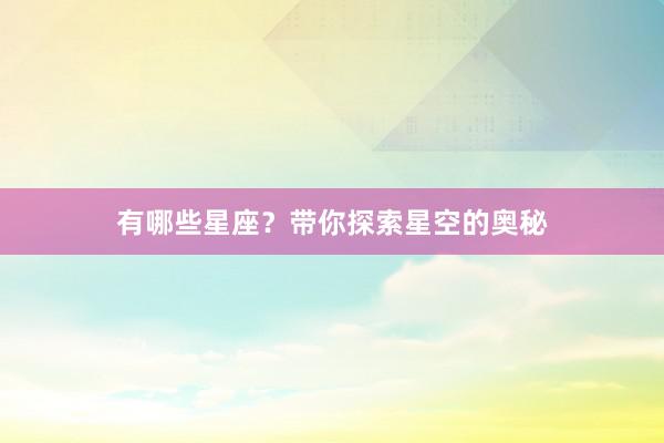 有哪些星座？带你探索星空的奥秘